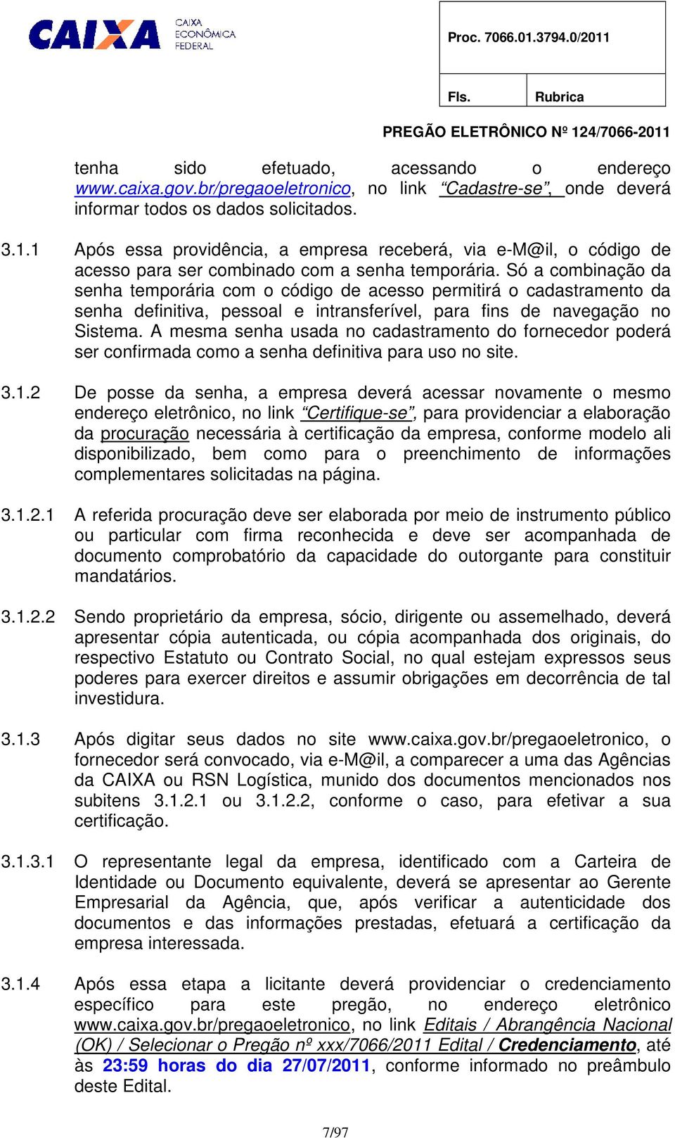 Só a combinação da senha temporária com o código de acesso permitirá o cadastramento da senha definitiva, pessoal e intransferível, para fins de navegação no Sistema.