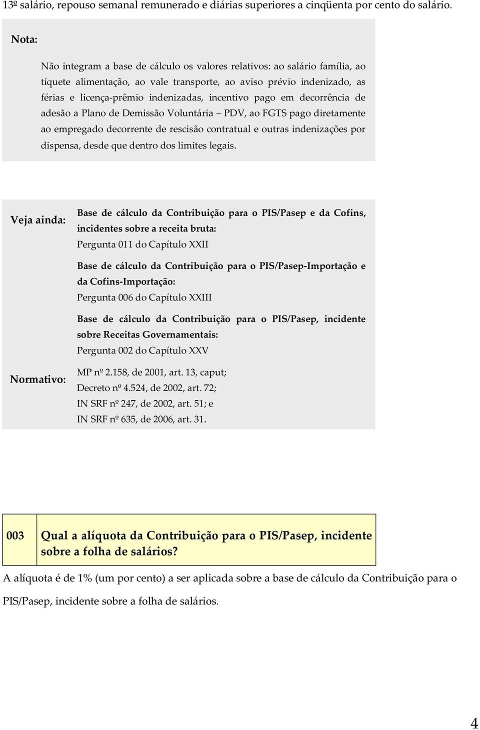 incentivo pago em decorrência de adesão a Plano de Demissão Voluntária PDV, ao FGTS pago diretamente ao empregado decorrente de rescisão contratual e outras indenizações por dispensa, desde que