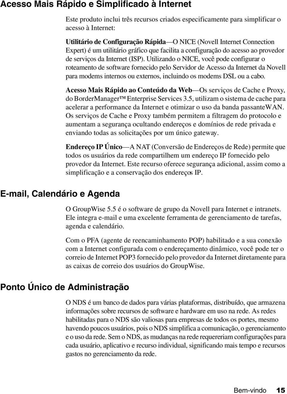 Utilizando o NICE, você pode configurar o roteamento de software fornecido pelo Servidor de Acesso da Internet da Novell para modems internos ou externos, incluindo os modems DSL ou a cabo.