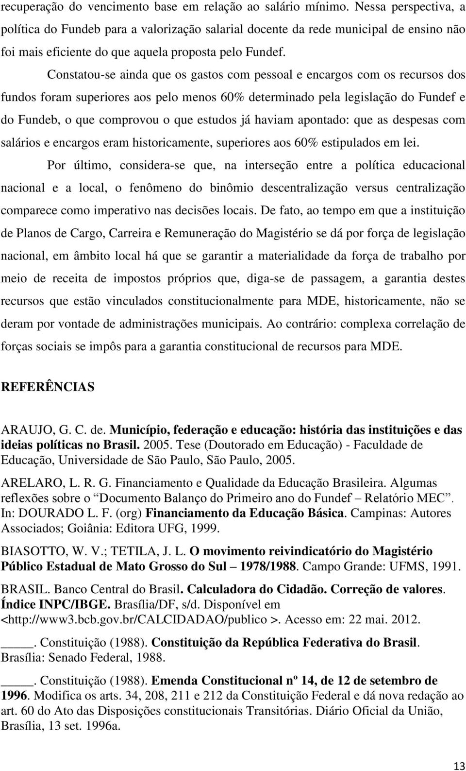 Constatou-se ainda que os gastos com pessoal e encargos com os recursos dos fundos foram superiores aos pelo menos 60% determinado pela legislação do Fundef e do Fundeb, o que comprovou o que estudos