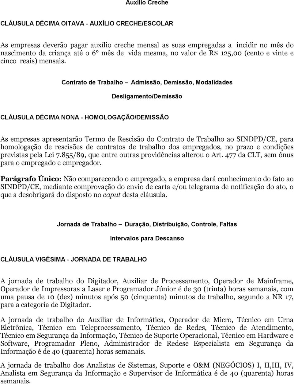 Contrato de Trabalho Admissão, Demissão, Modalidades Desligamento/Demissão CLÁUSULA DÉCIMA NONA - HOMOLOGAÇÃO/DEMISSÃO As empresas apresentarão Termo de Rescisão do Contrato de Trabalho ao SINDPD/CE,