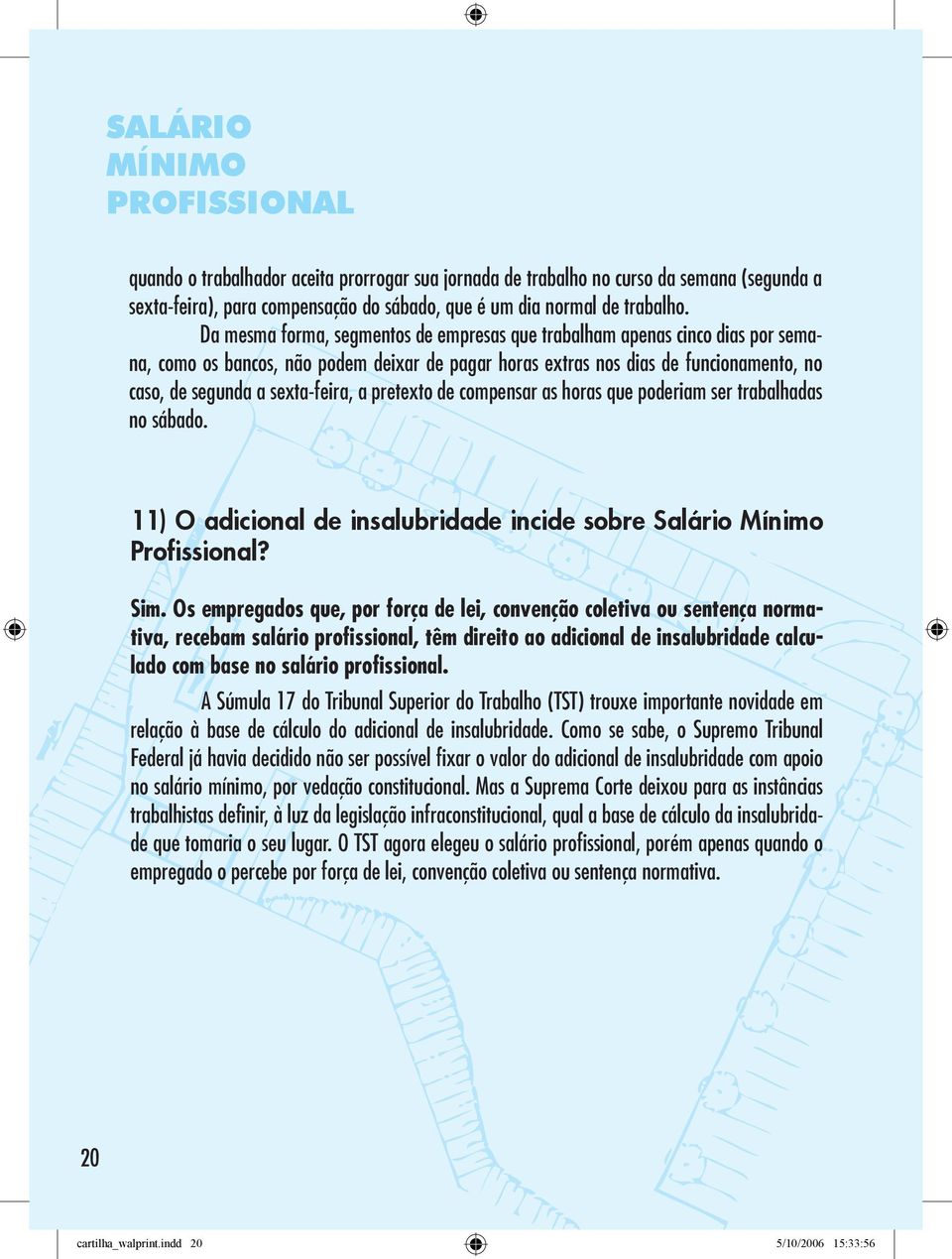 a pretexto de compensar as horas que poderiam ser trabalhadas no sábado. 11) O adicional de insalubridade incide sobre Salário Mínimo Profissional? Sim.