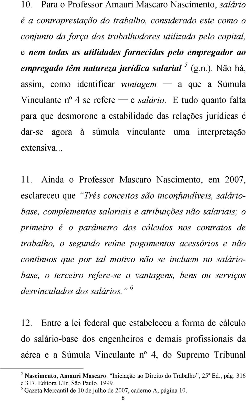 E tudo quanto falta para que desmorone a estabilidade das relações jurídicas é dar-se agora à súmula vinculante uma interpretação extensiva... 11.