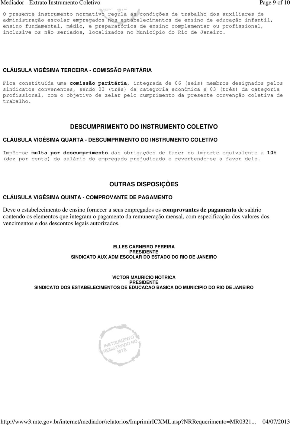 CLÁUSULA VIGÉSIMA TERCEIRA - COMISSÃO PARITÁRIA Fica constituída uma comissão paritária, integrada de 06 (seis) membros designados pelos sindicatos convenentes, sendo 03 (três) da categoria econômica