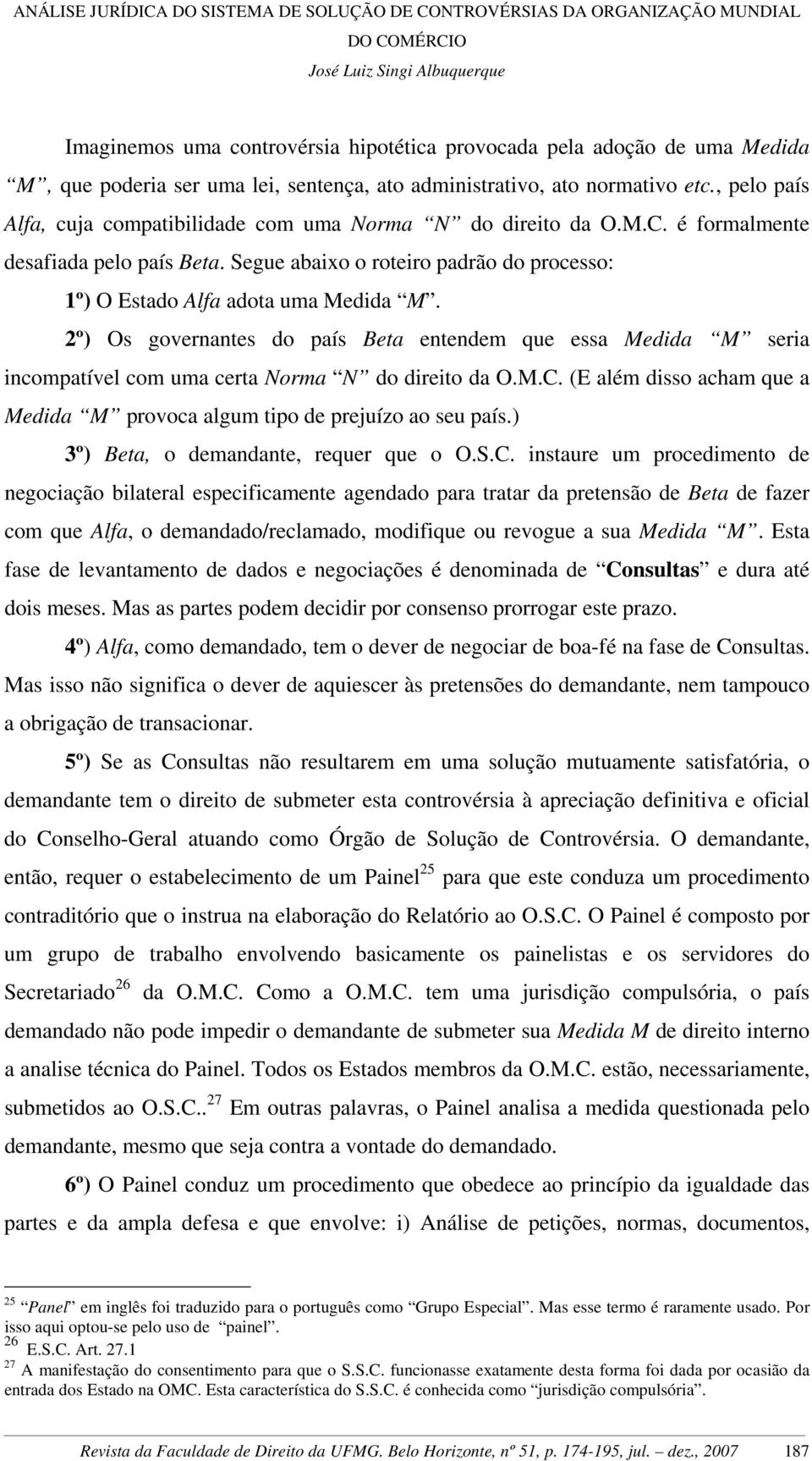 2º) Os governantes do país Beta entendem que essa Medida M seria incompatível com uma certa Norma N do direito da O.M.C. (E além disso acham que a Medida M provoca algum tipo de prejuízo ao seu país.