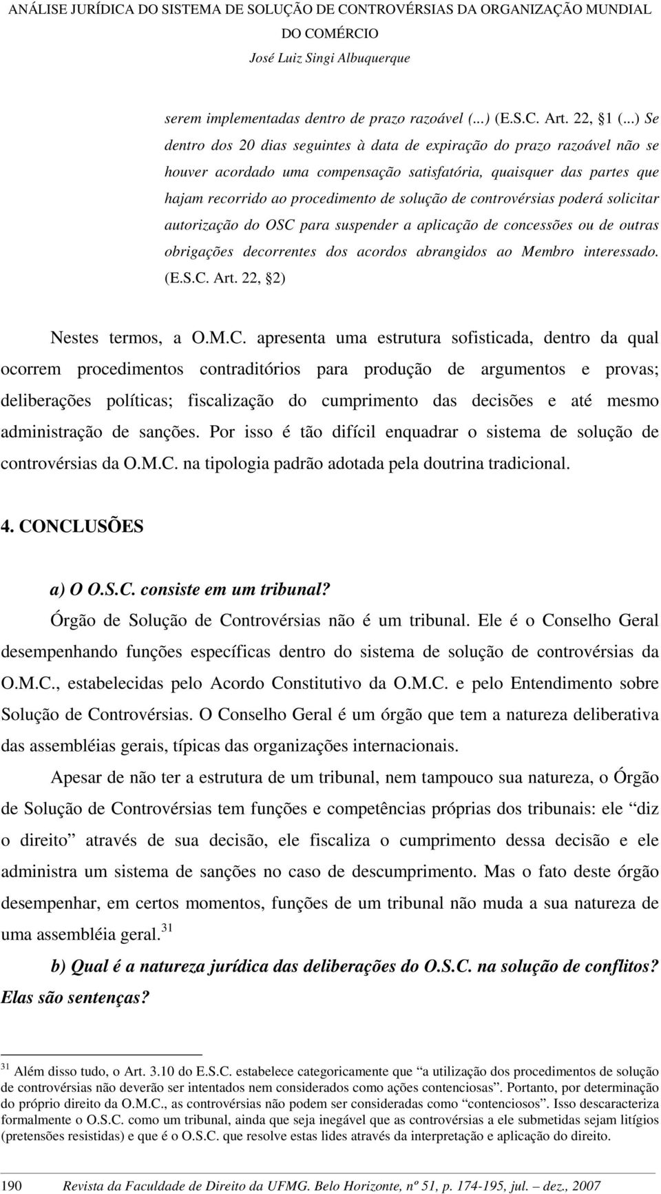 controvérsias poderá solicitar autorização do OSC para suspender a aplicação de concessões ou de outras obrigações decorrentes dos acordos abrangidos ao Membro interessado. (E.S.C. Art.