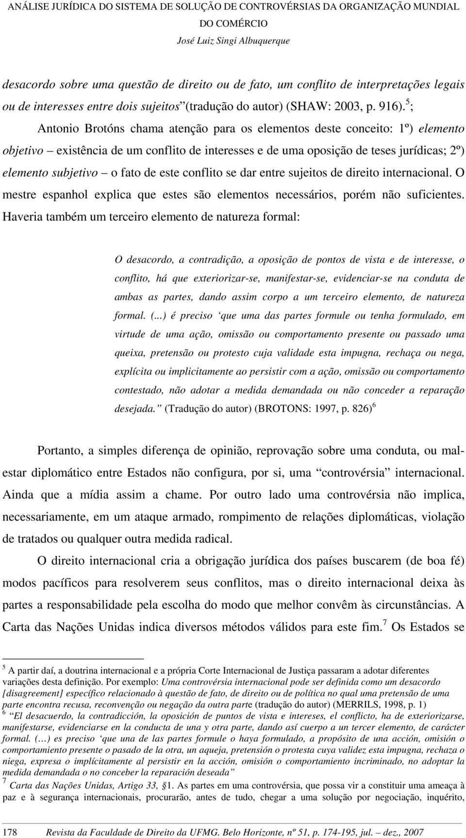 de este conflito se dar entre sujeitos de direito internacional. O mestre espanhol explica que estes são elementos necessários, porém não suficientes.