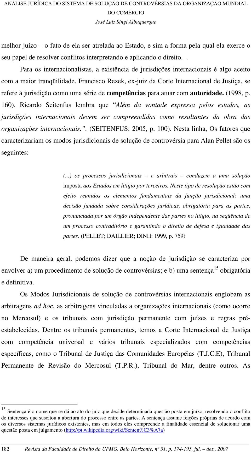 Francisco Rezek, ex-juiz da Corte Internacional de Justiça, se refere à jurisdição como uma série de competências para atuar com autoridade. (1998, p. 160).