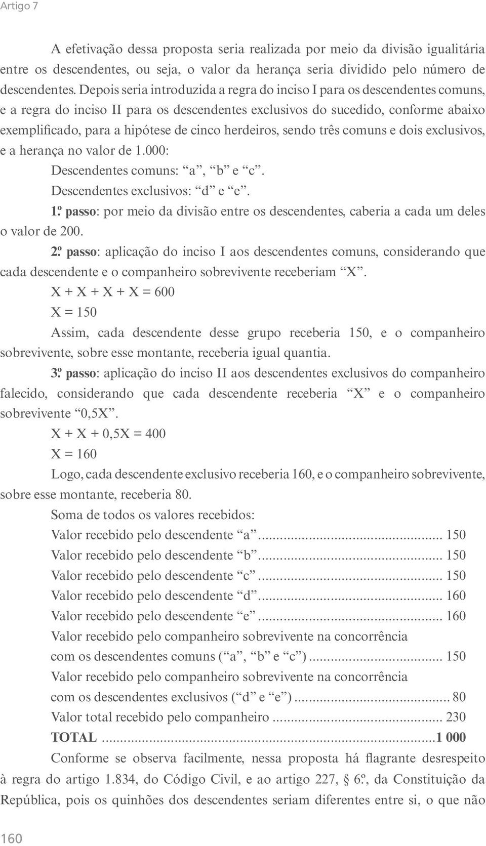 herdeiros, sendo três comuns e dois exclusivos, e a herança no valor de 1.000: Descendentes comuns: a, b e c. Descendentes exclusivos: d e e. 1.º passo: por meio da divisão entre os descendentes, caberia a cada um deles o valor de 200.