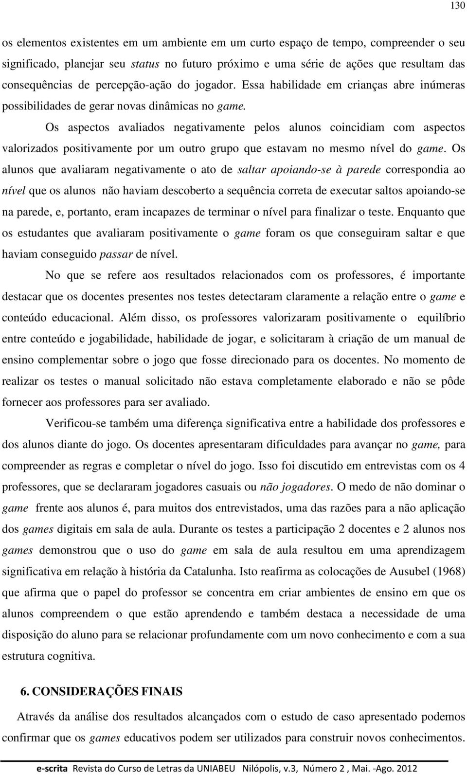 Os aspectos avaliados negativamente pelos alunos coincidiam com aspectos valorizados positivamente por um outro grupo que estavam no mesmo nível do game.