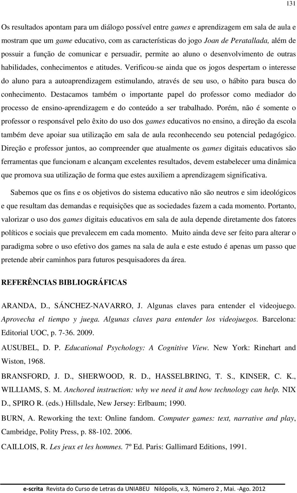 Verificou-se ainda que os jogos despertam o interesse do aluno para a autoaprendizagem estimulando, através de seu uso, o hábito para busca do conhecimento.