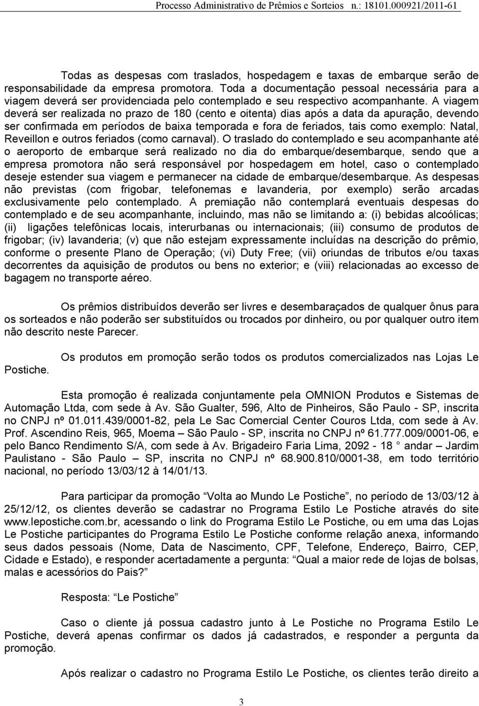 A viagem deverá ser realizada no prazo de 180 (cento e oitenta) dias após a data da apuração, devendo ser confirmada em períodos de baixa temporada e fora de feriados, tais como exemplo: Natal,