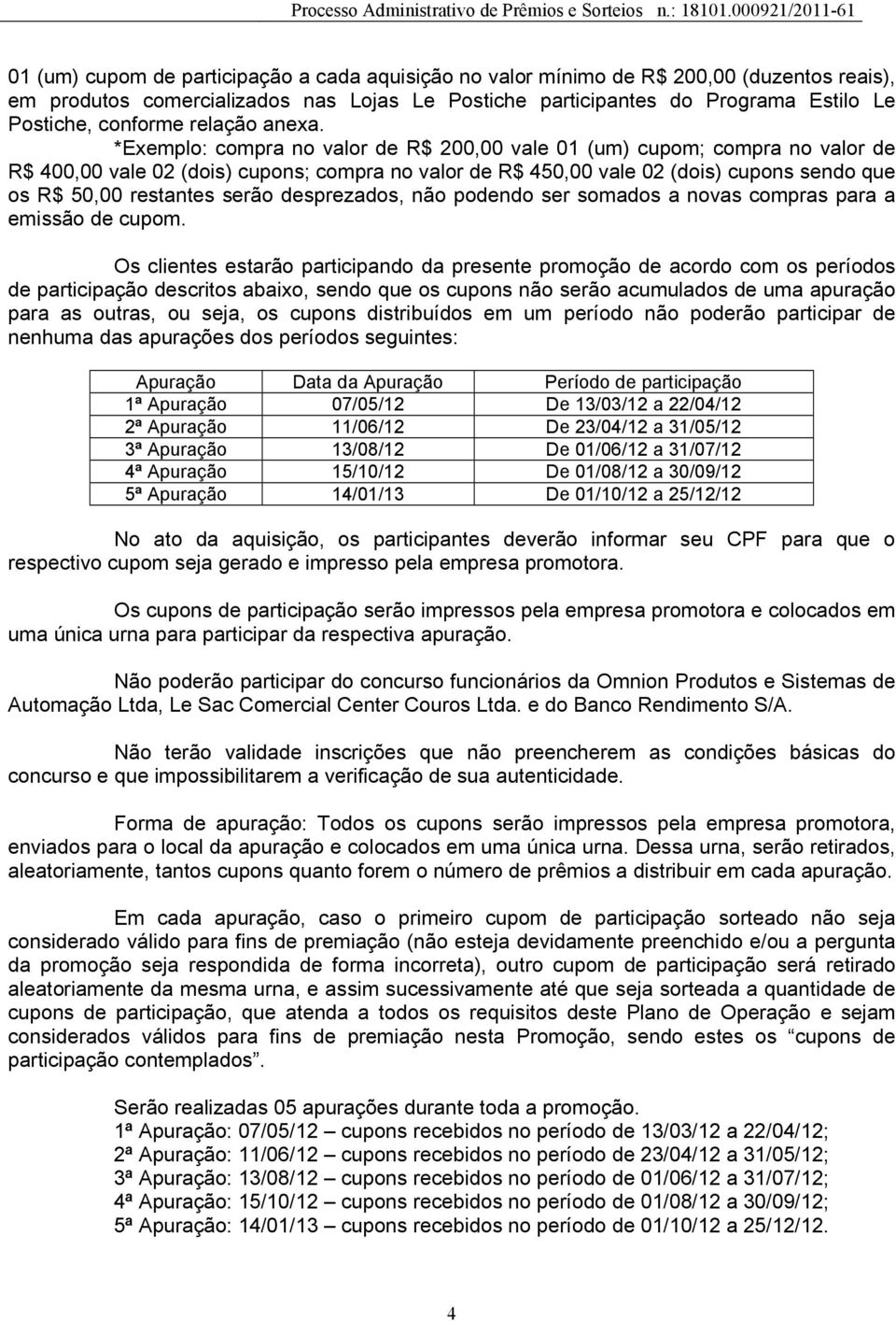 *Exemplo: compra no valor de R$ 200,00 vale 01 (um) cupom; compra no valor de R$ 400,00 vale 02 (dois) cupons; compra no valor de R$ 450,00 vale 02 (dois) cupons sendo que os R$ 50,00 restantes serão