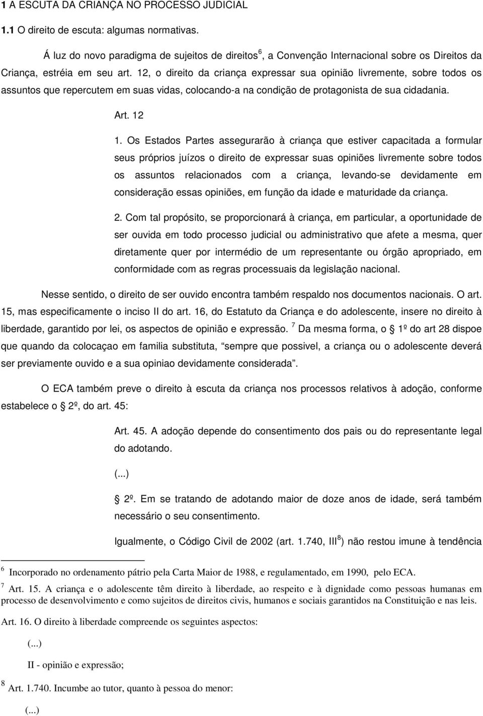 12, o direito da criança expressar sua opinião livremente, sobre todos os assuntos que repercutem em suas vidas, colocando-a na condição de protagonista de sua cidadania. Art. 12 1.