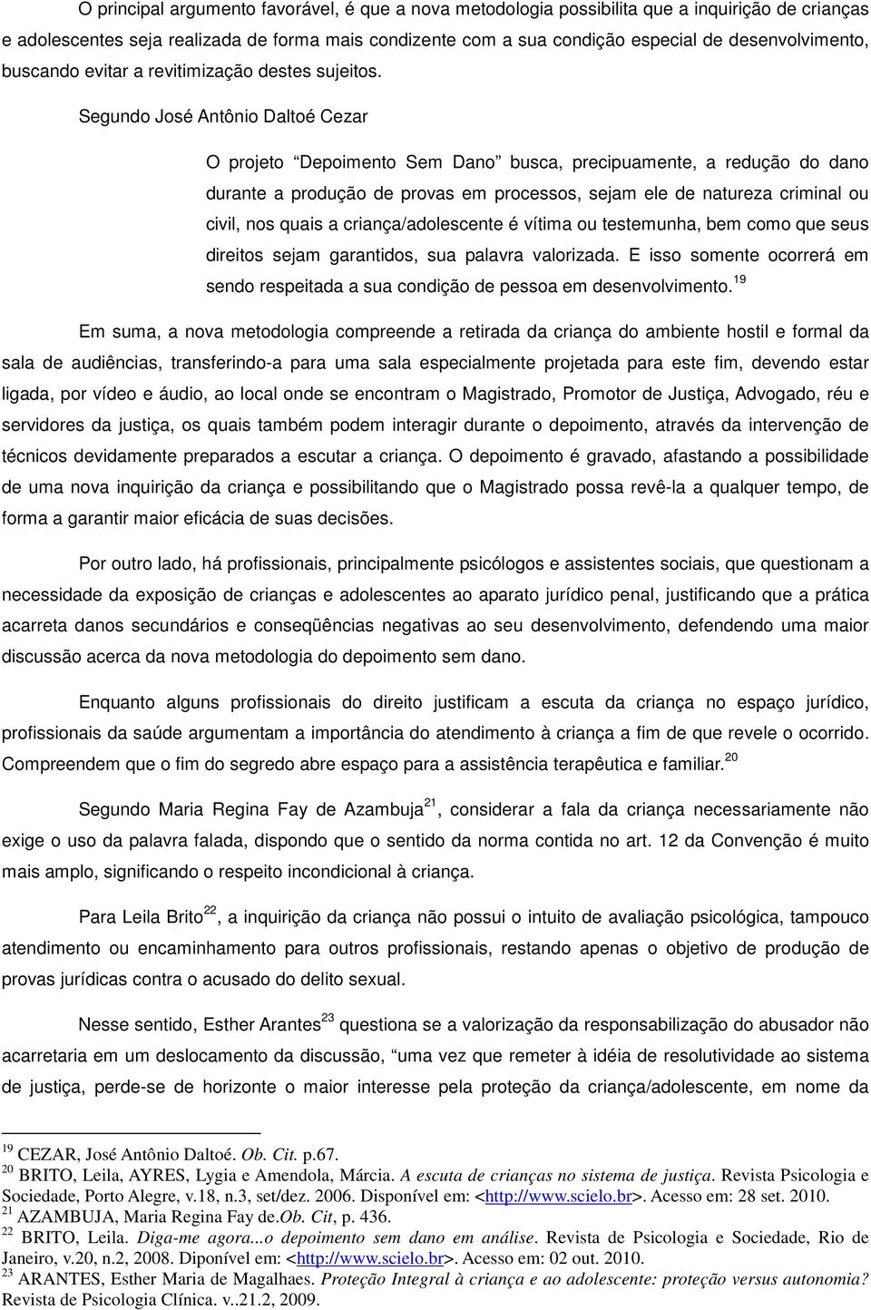 Segundo José Antônio Daltoé Cezar O projeto Depoimento Sem Dano busca, precipuamente, a redução do dano durante a produção de provas em processos, sejam ele de natureza criminal ou civil, nos quais a