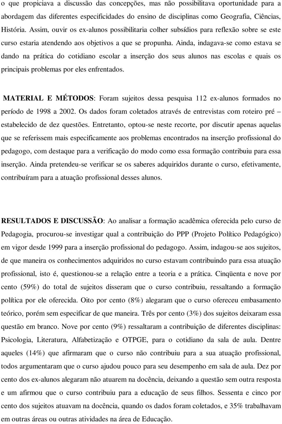 Ainda, indagava-se como estava se dando na prática do cotidiano escolar a inserção dos seus alunos nas escolas e quais os principais problemas por eles enfrentados.