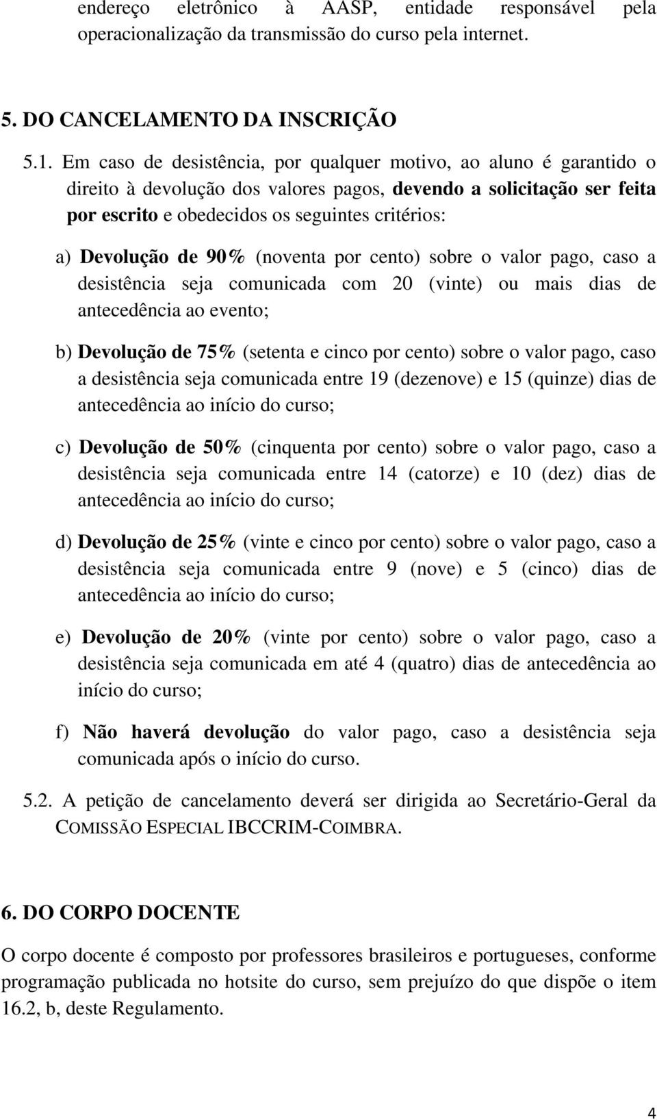 Devolução de 90% (noventa por cento) sobre o valor pago, caso a desistência seja comunicada com 20 (vinte) ou mais dias de antecedência ao evento; b) Devolução de 75% (setenta e cinco por cento)