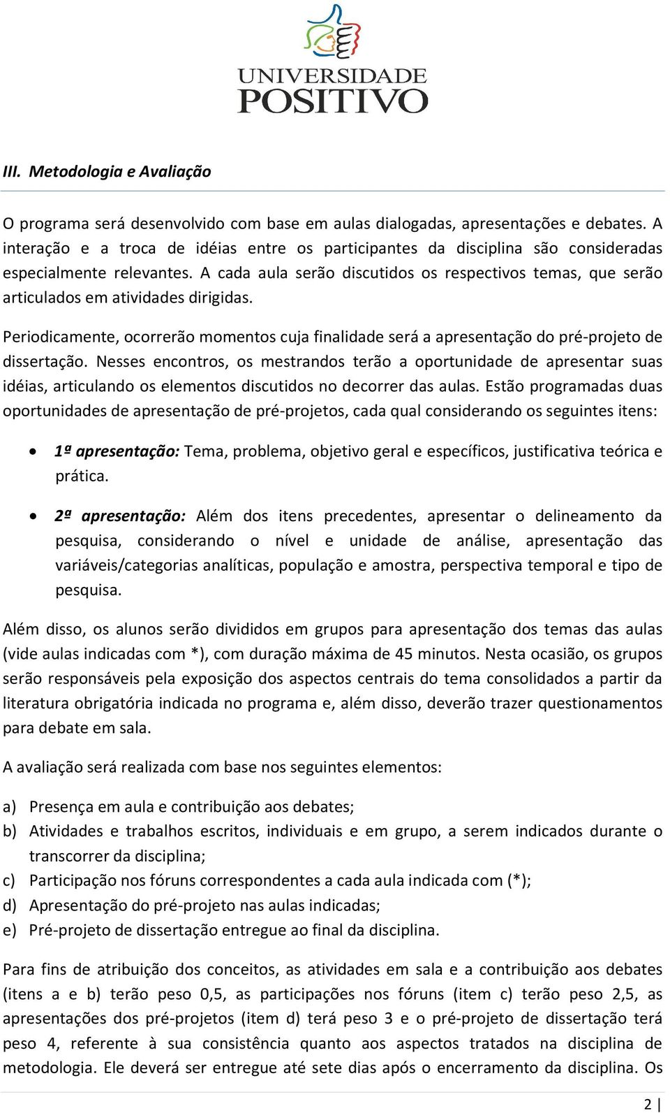 A cada aula serão discutidos os respectivos temas, que serão articulados em atividades dirigidas. Periodicamente, ocorrerão momentos cuja finalidade será a apresentação do pré-projeto de dissertação.