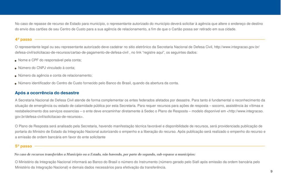 O representante legal ou seu representante autorizado deve cadatrar no sitio eletrônico da Secretaria Nacional de Defesa Civil, http://www.integracao.gov.