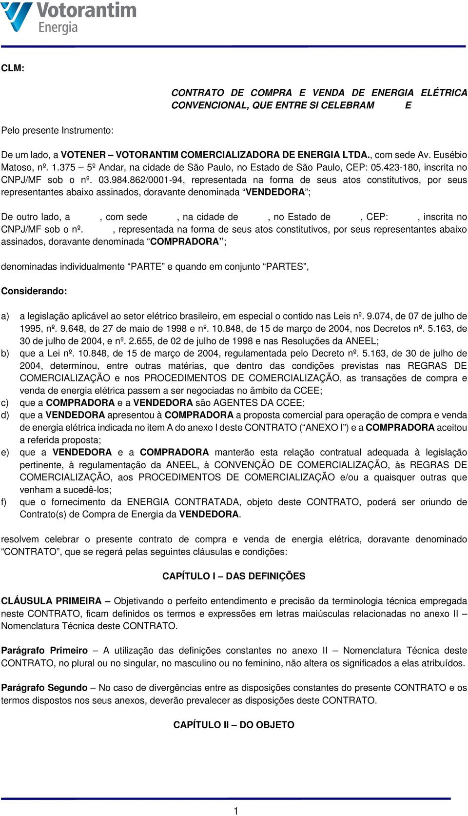 862/0001-94, representada na forma de seus atos constitutivos, por seus representantes abaixo assinados, doravante denominada VENDEDORA ; De outro lado, a, com sede, na cidade de, no Estado de, CEP:,