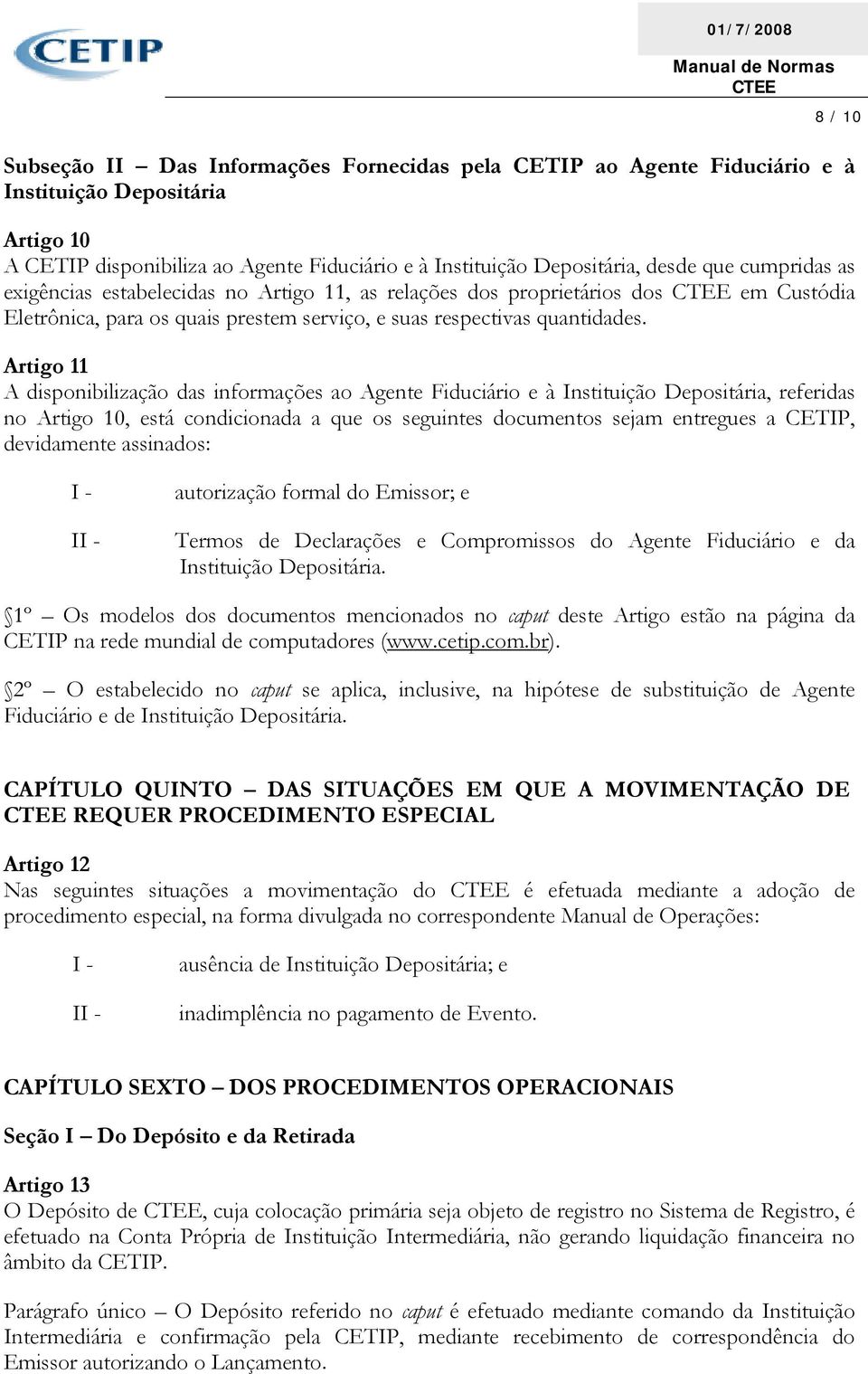 Artigo 11 A disponibilização das informações ao Agente Fiduciário e à Instituição Depositária, referidas no Artigo 10, está condicionada a que os seguintes documentos sejam entregues a CETIP,