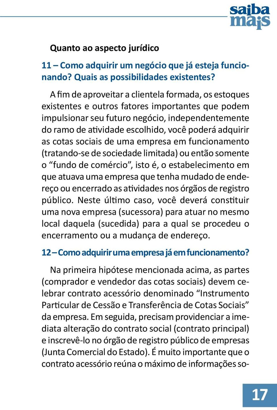 adquirir as cotas sociais de uma empresa em funcionamento (tratando-se de sociedade limitada) ou então somente o fundo de comércio, isto é, o estabelecimento em que atuava uma empresa que tenha