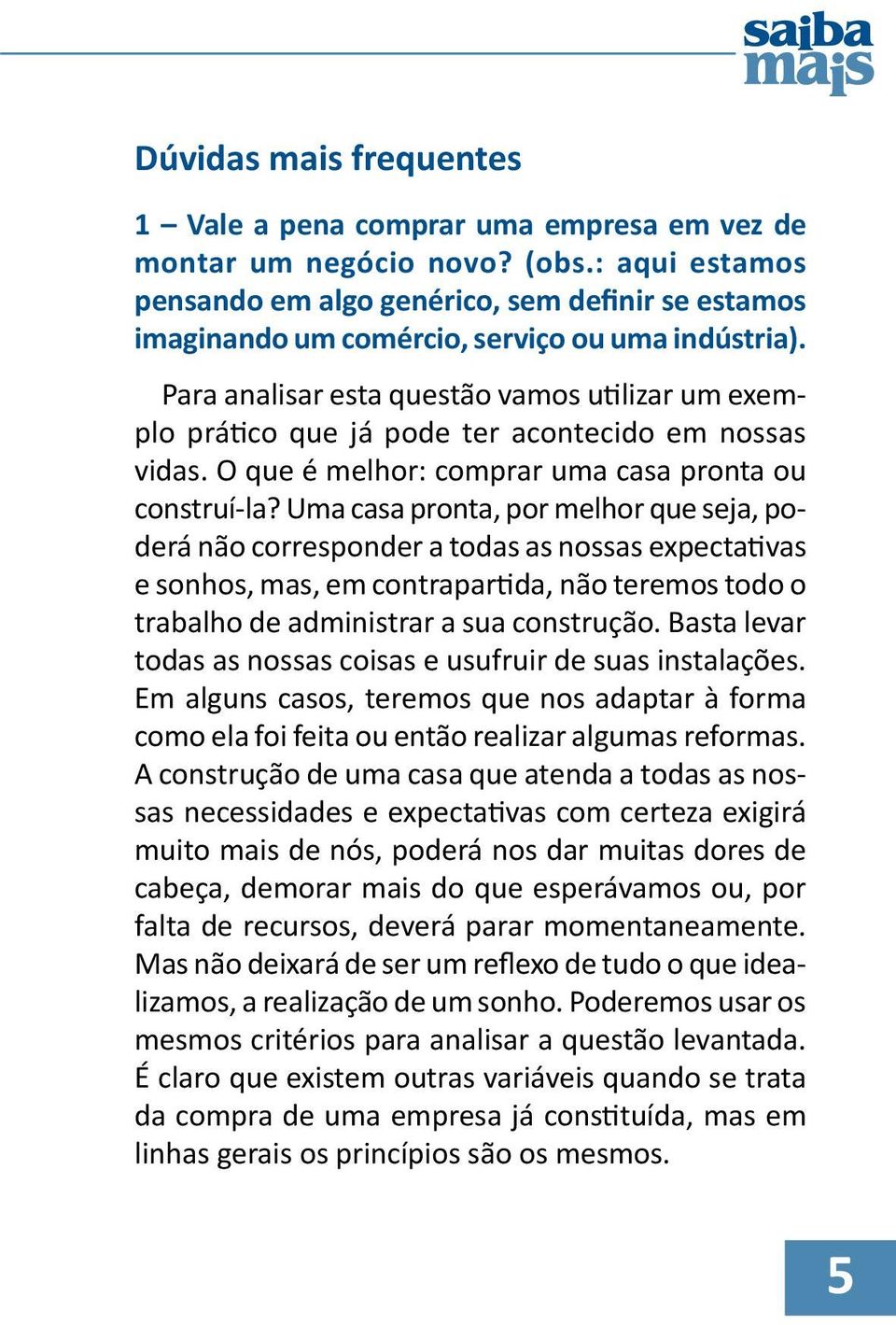 Para analisar esta questão vamos utilizar um exemplo prático que já pode ter acontecido em nossas vidas. O que é melhor: comprar uma casa pronta ou construí-la?