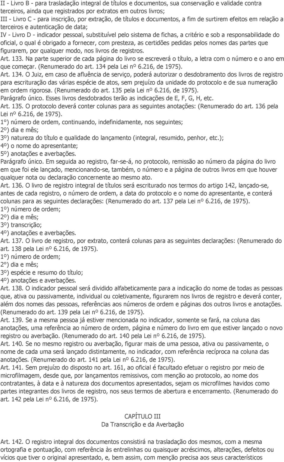 responsabilidade do oficial, o qual é obrigado a fornecer, com presteza, as certidões pedidas pelos nomes das partes que figurarem, por qualquer modo, nos livros de registros. Art. 133.