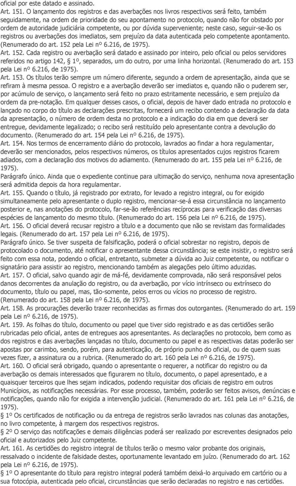 autoridade judiciária competente, ou por dúvida superveniente; neste caso, seguir-se-ão os registros ou averbações dos imediatos, sem prejuízo da data autenticada pelo competente apontamento.