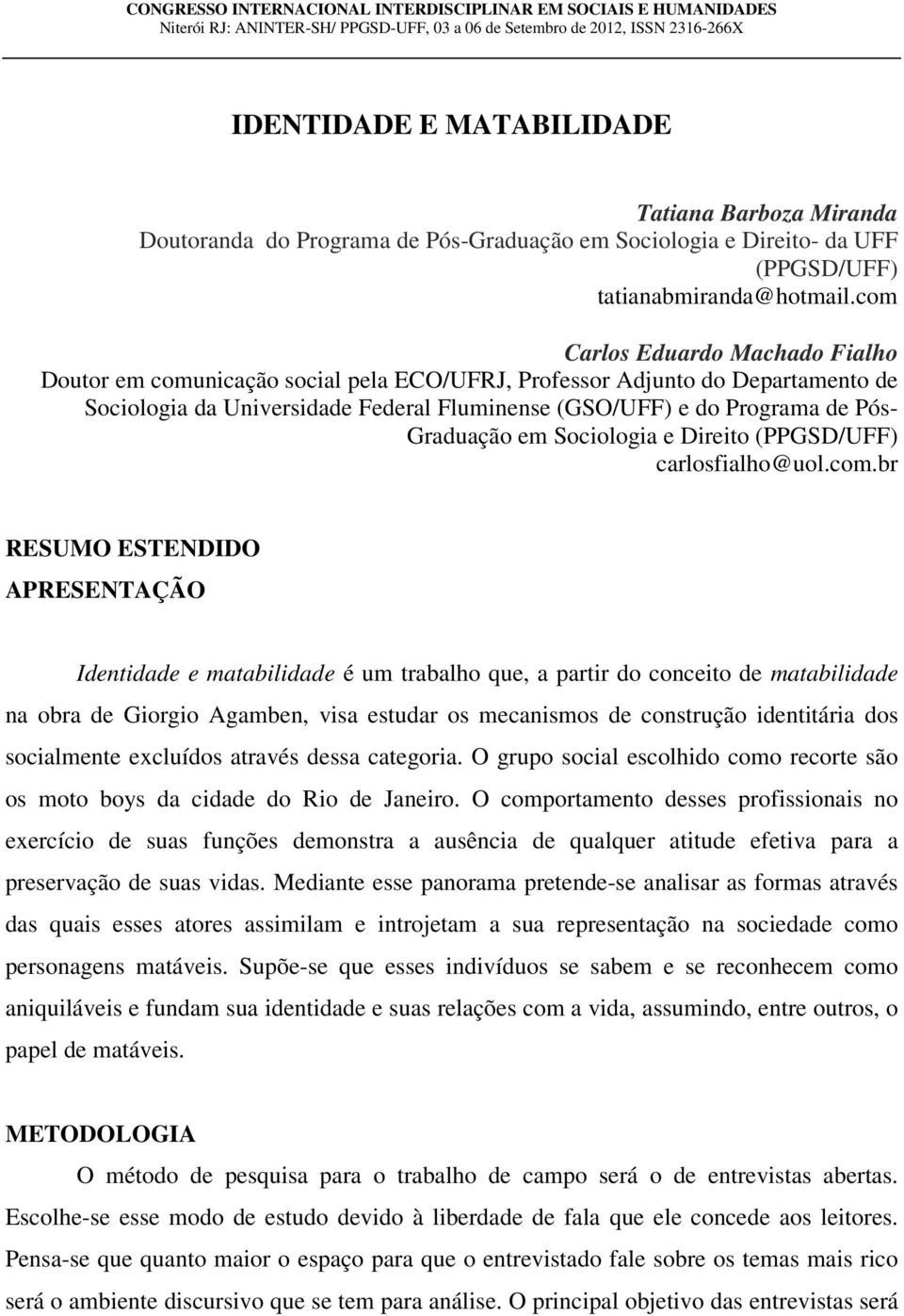 com Carlos Eduardo Machado Fialho Doutor em comunicação social pela ECO/UFRJ, Professor Adjunto do Departamento de Sociologia da Universidade Federal Fluminense (GSO/UFF) e do Programa de Pós-