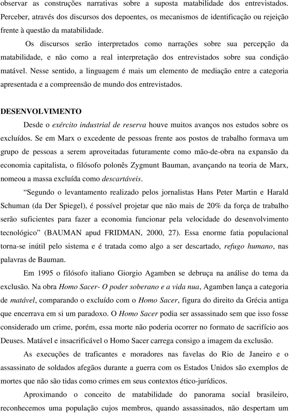 Os discursos serão interpretados como narrações sobre sua percepção da matabilidade, e não como a real interpretação dos entrevistados sobre sua condição matável.