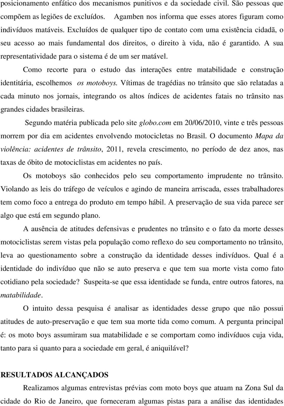 A sua representatividade para o sistema é de um ser matável. Como recorte para o estudo das interações entre matabilidade e construção identitária, escolhemos os motoboys.