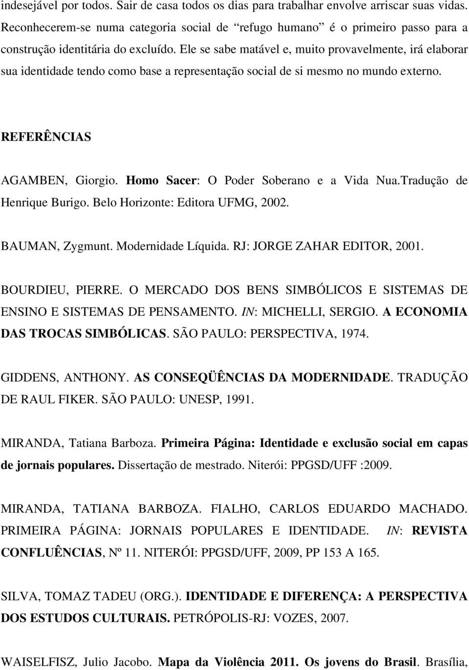 Ele se sabe matável e, muito provavelmente, irá elaborar sua identidade tendo como base a representação social de si mesmo no mundo externo. REFERÊNCIAS AGAMBEN, Giorgio.