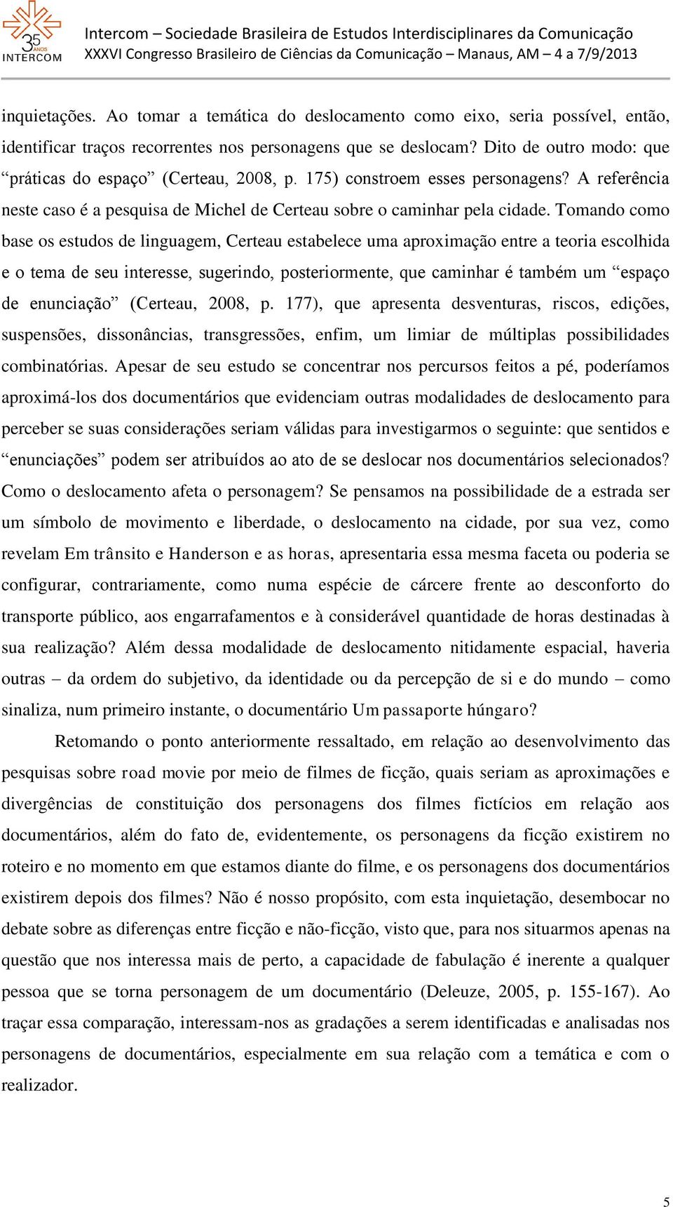 Tomando como base os estudos de linguagem, Certeau estabelece uma aproximação entre a teoria escolhida e o tema de seu interesse, sugerindo, posteriormente, que caminhar é também um espaço de