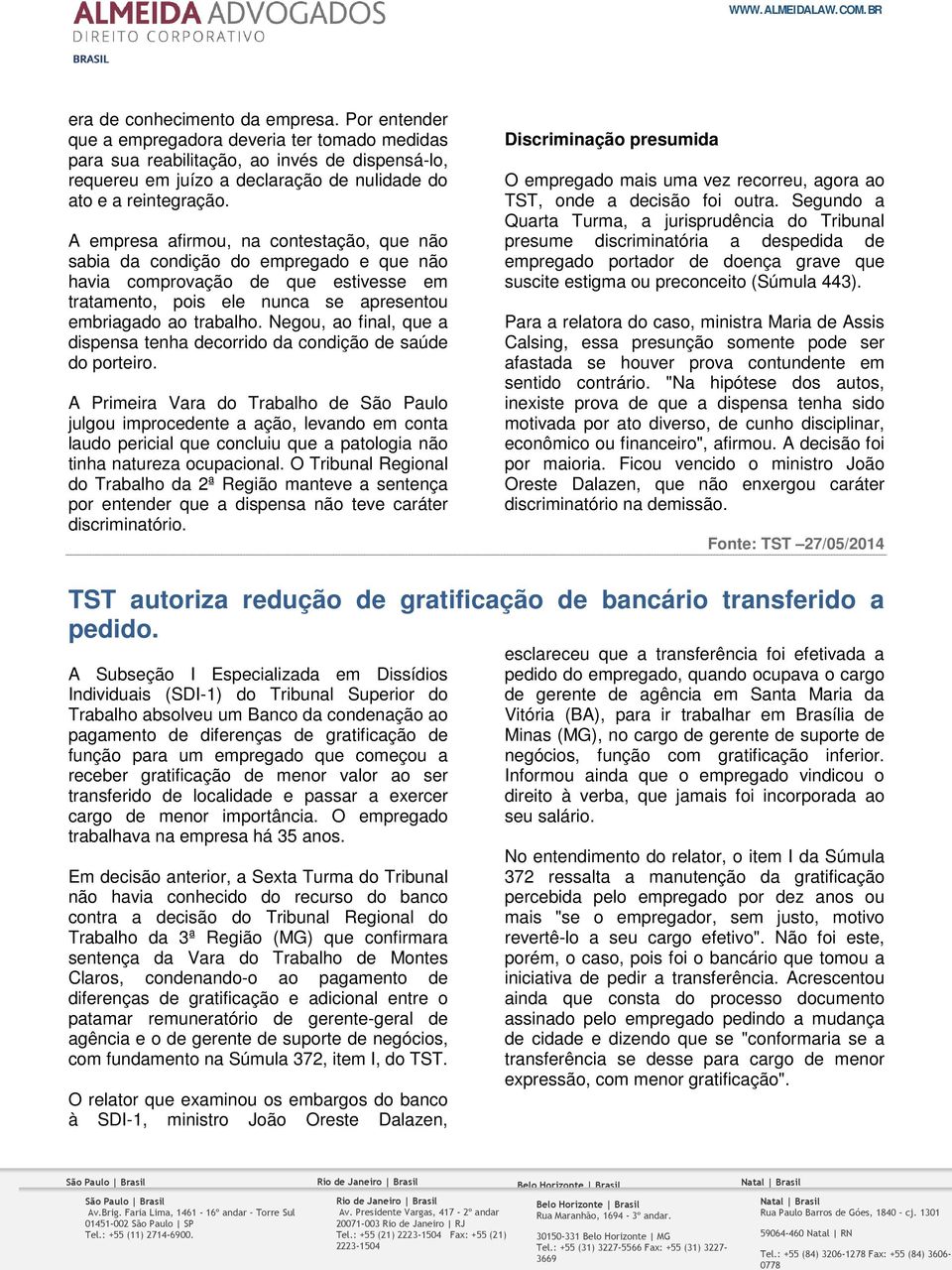 A empresa afirmou, na contestação, que não sabia da condição do empregado e que não havia comprovação de que estivesse em tratamento, pois ele nunca se apresentou embriagado ao trabalho.