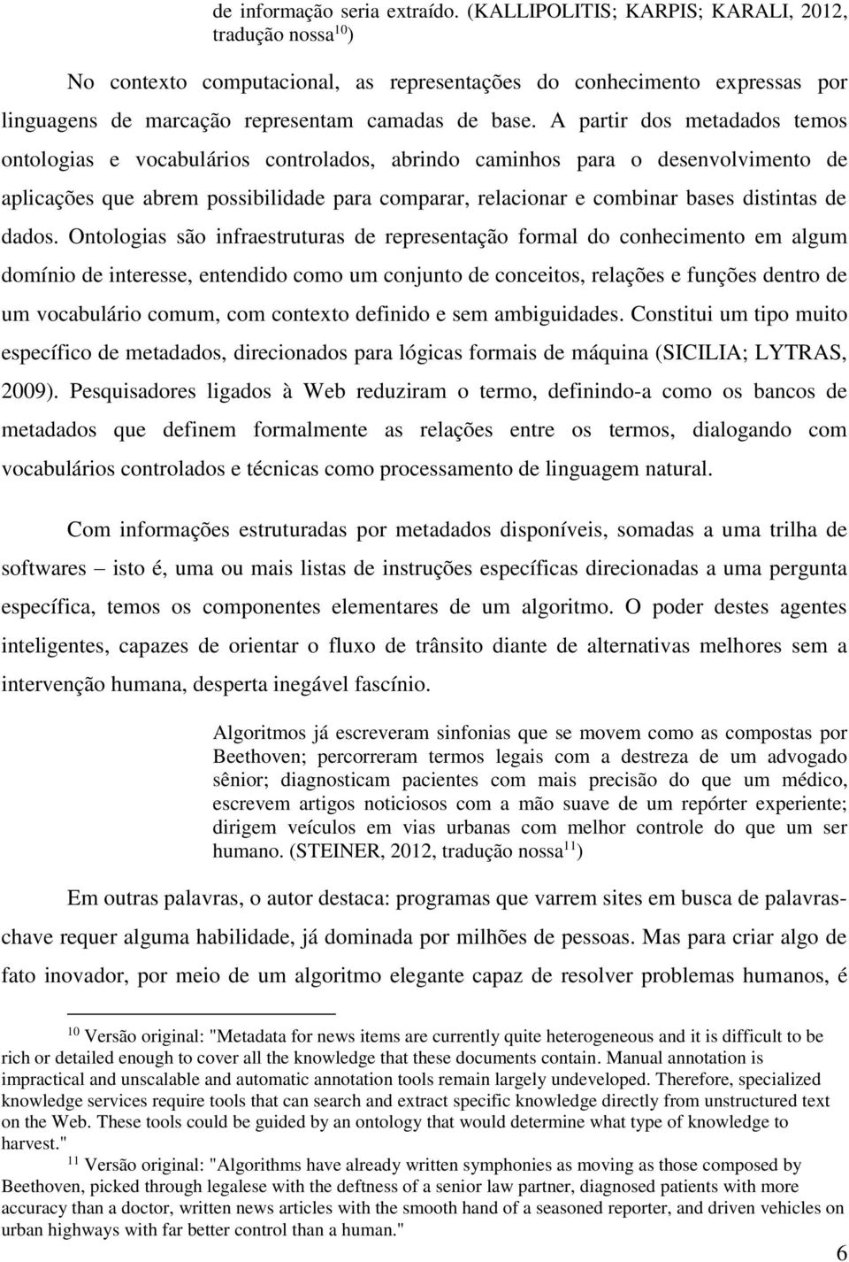 A partir dos metadados temos ontologias e vocabulários controlados, abrindo caminhos para o desenvolvimento de aplicações que abrem possibilidade para comparar, relacionar e combinar bases distintas