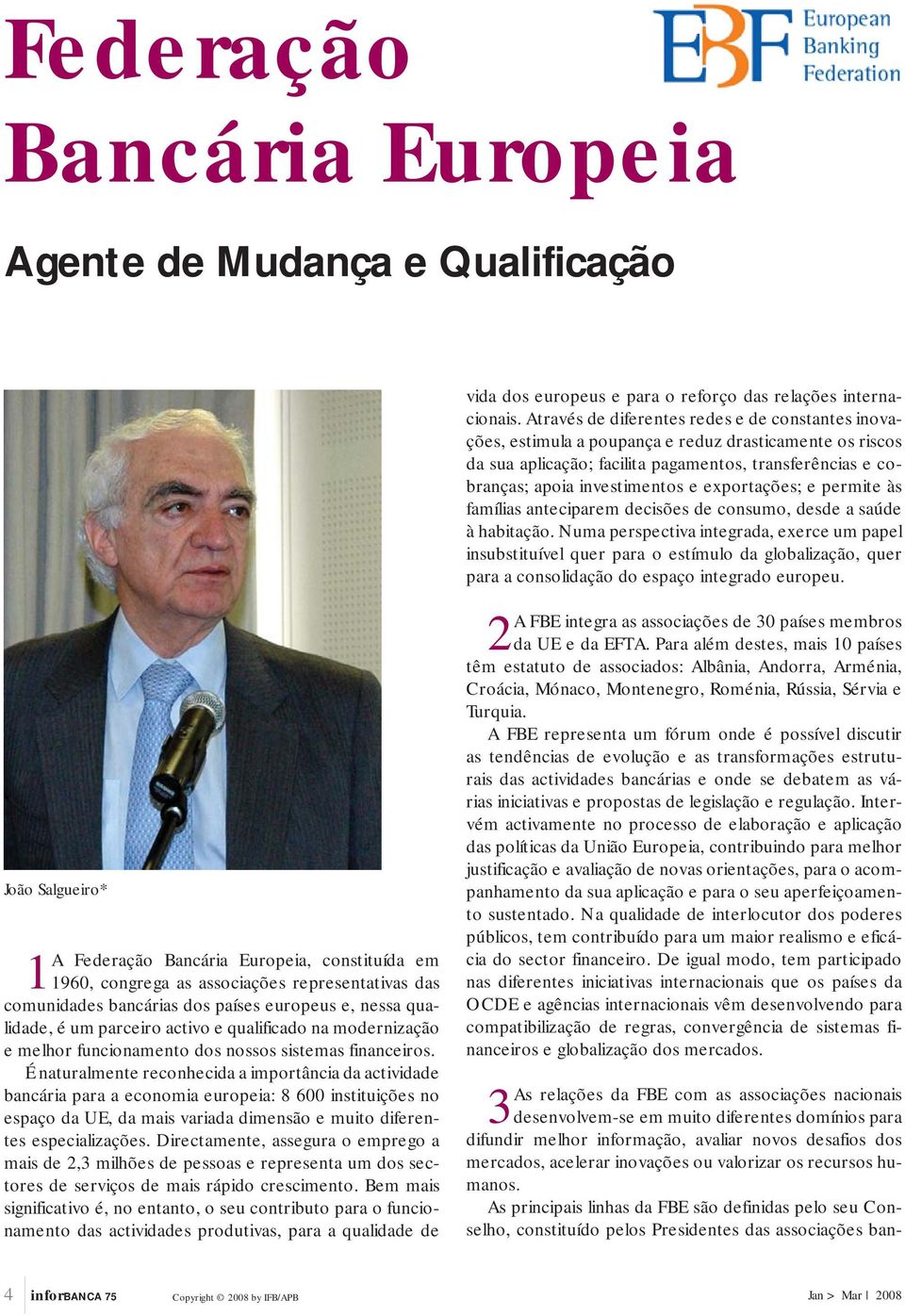 É naturalmente reconhecida a importância da actividade bancária para a economia europeia: 8 600 instituições no espaço da UE, da mais variada dimensão e muito diferentes especializações.