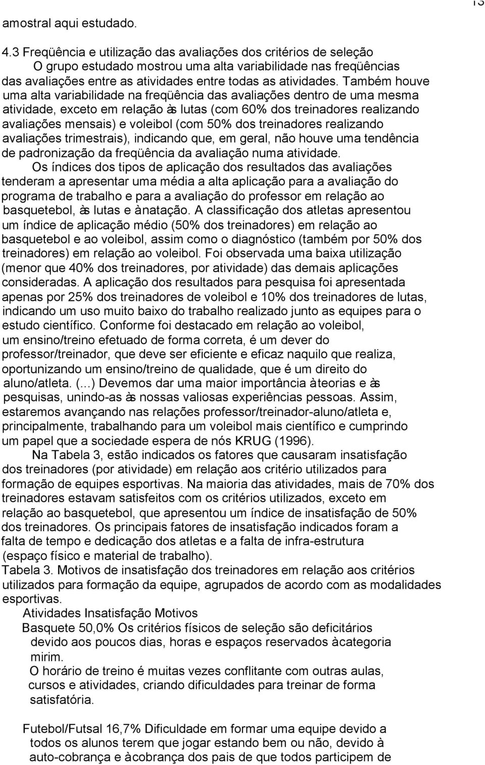 Também houve uma alta variabilidade na freqüência das avaliações dentro de uma mesma atividade, exceto em relação às lutas (com 60% dos treinadores realizando avaliações mensais) e voleibol (com 50%