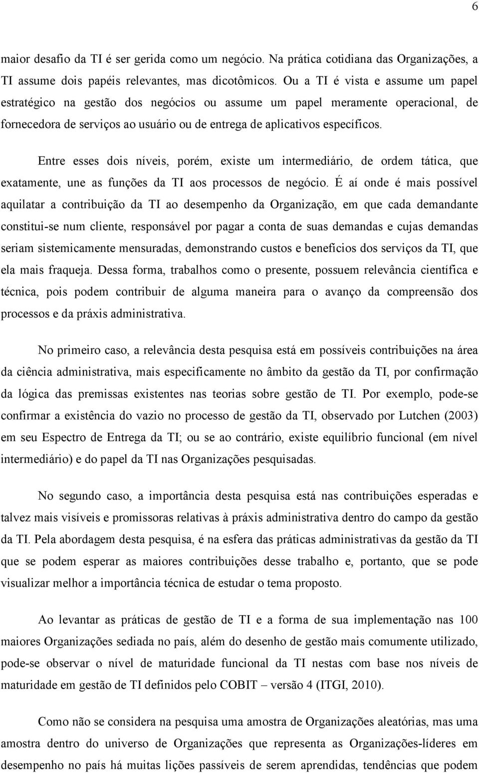 Entre esses dois níveis, porém, existe um intermediário, de ordem tática, que exatamente, une as funções da TI aos processos de negócio.