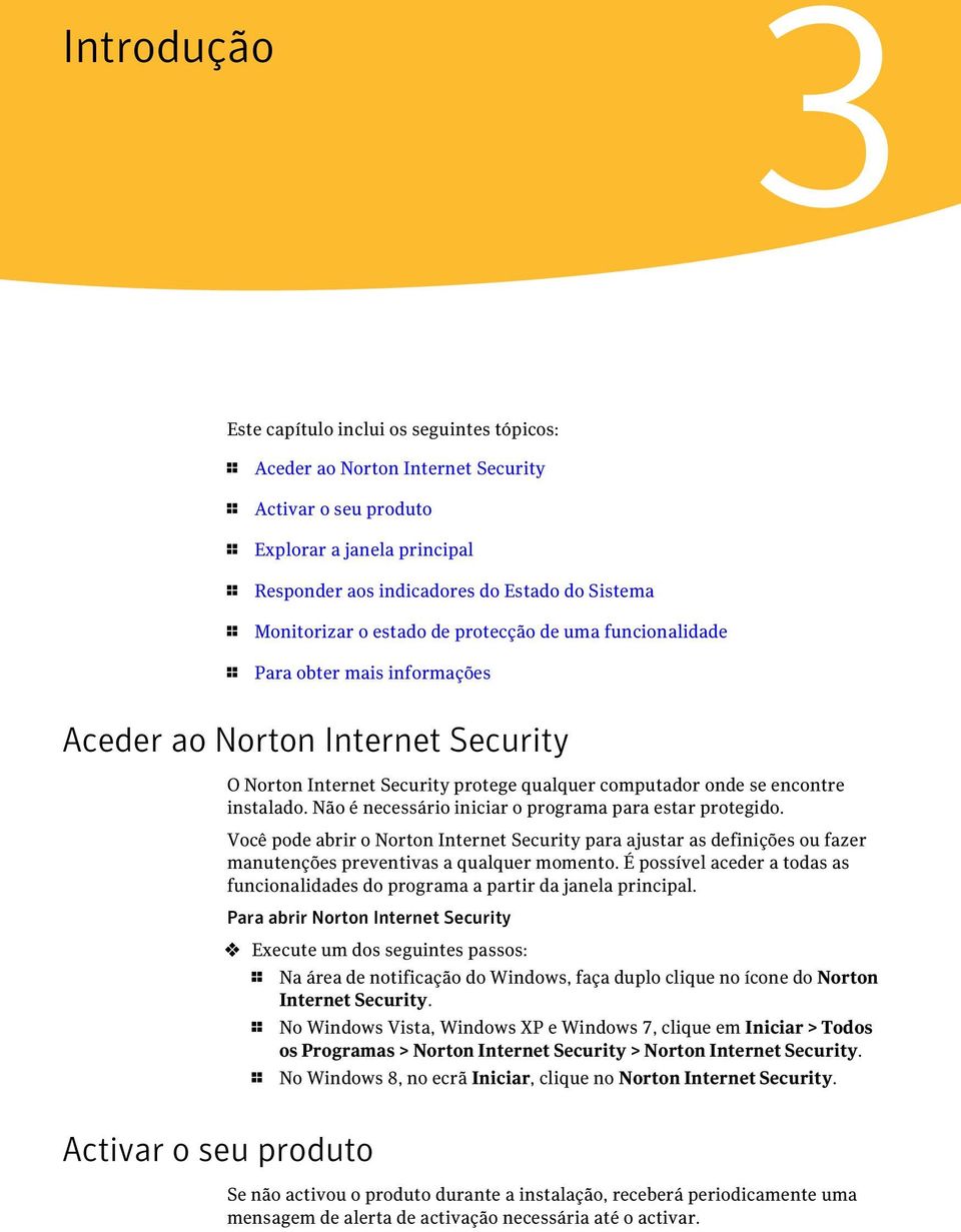 instalado. Não é necessário iniciar o programa para estar protegido. Você pode abrir o Norton Internet Security para ajustar as definições ou fazer manutenções preventivas a qualquer momento.