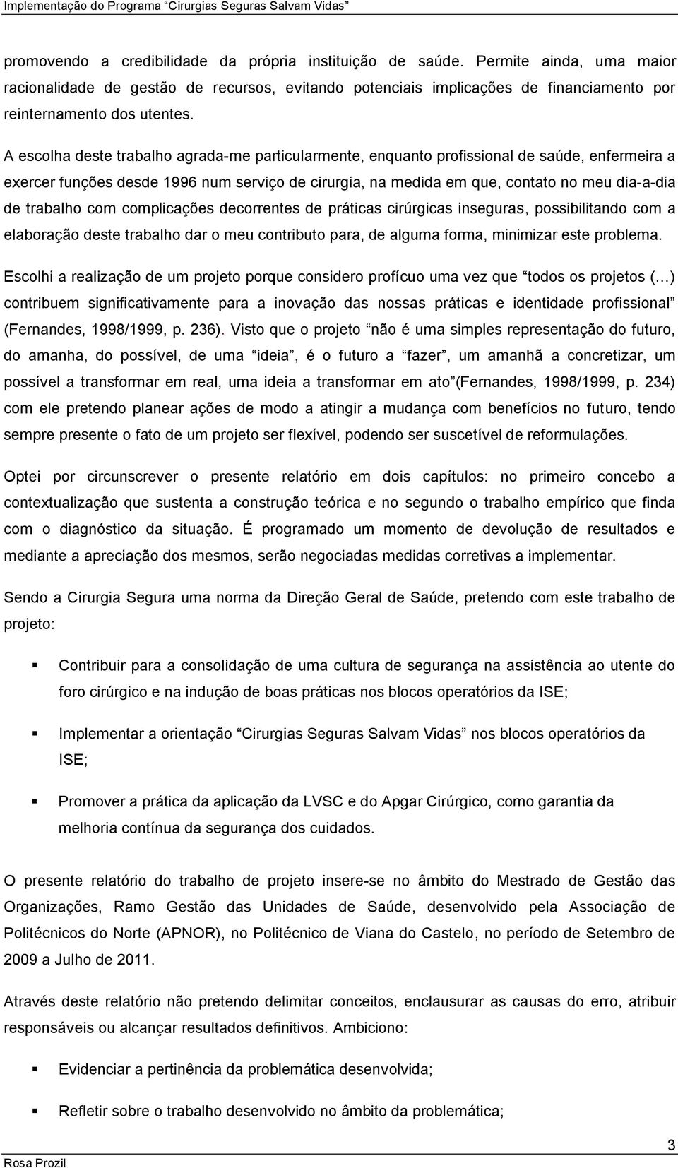 A escolha deste trabalho agrada-me particularmente, enquanto profissional de saúde, enfermeira a exercer funções desde 1996 num serviço de cirurgia, na medida em que, contato no meu dia-a-dia de