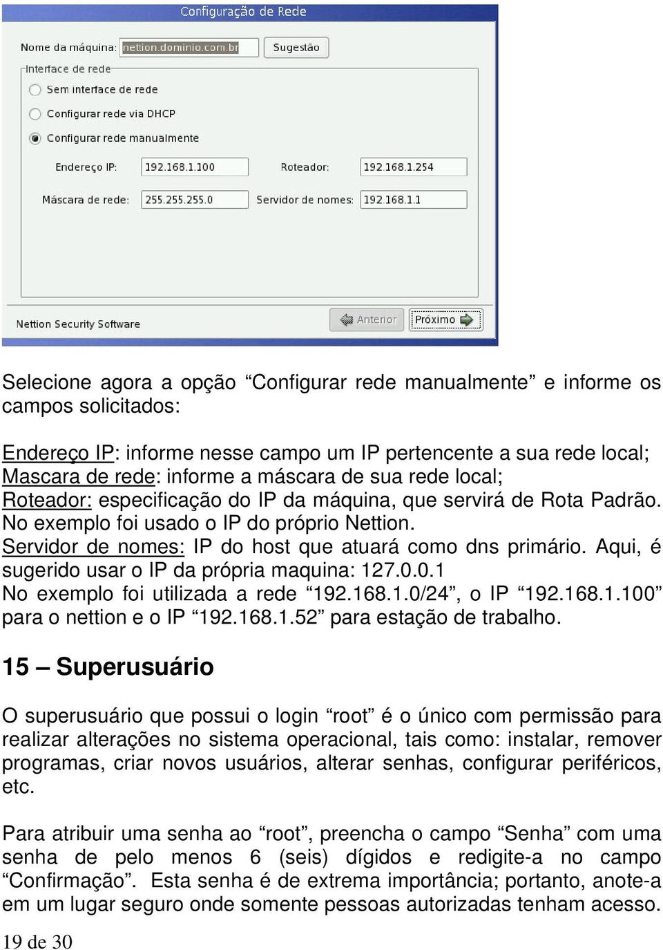 Aqui, é sugerido usar o IP da própria maquina: 127.0.0.1 No exemplo foi utilizada a rede 192.168.1.0/24, o IP 192.168.1.100 para o nettion e o IP 192.168.1.52 para estação de trabalho.