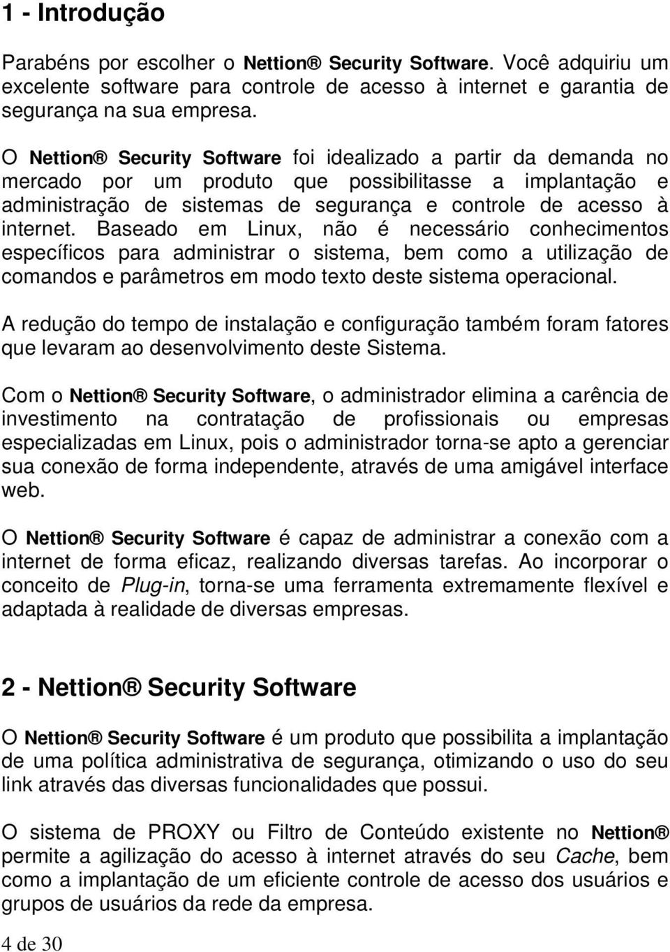 Baseado em Linux, não é necessário conhecimentos específicos para administrar o sistema, bem como a utilização de comandos e parâmetros em modo texto deste sistema operacional.