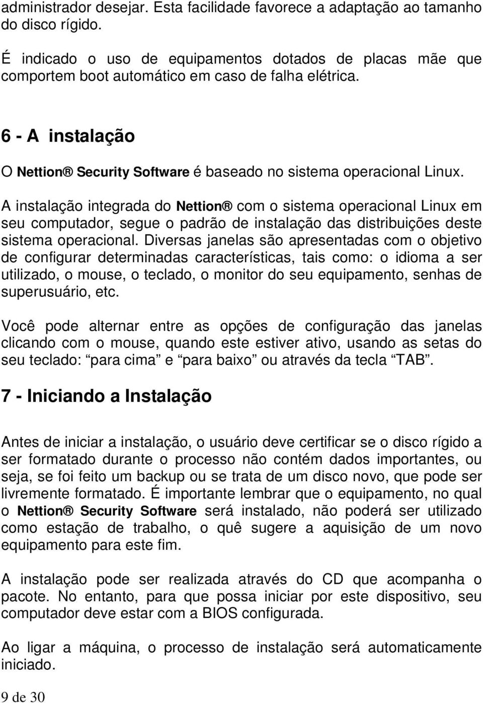 A instalação integrada do Nettion com o sistema operacional Linux em seu computador, segue o padrão de instalação das distribuições deste sistema operacional.