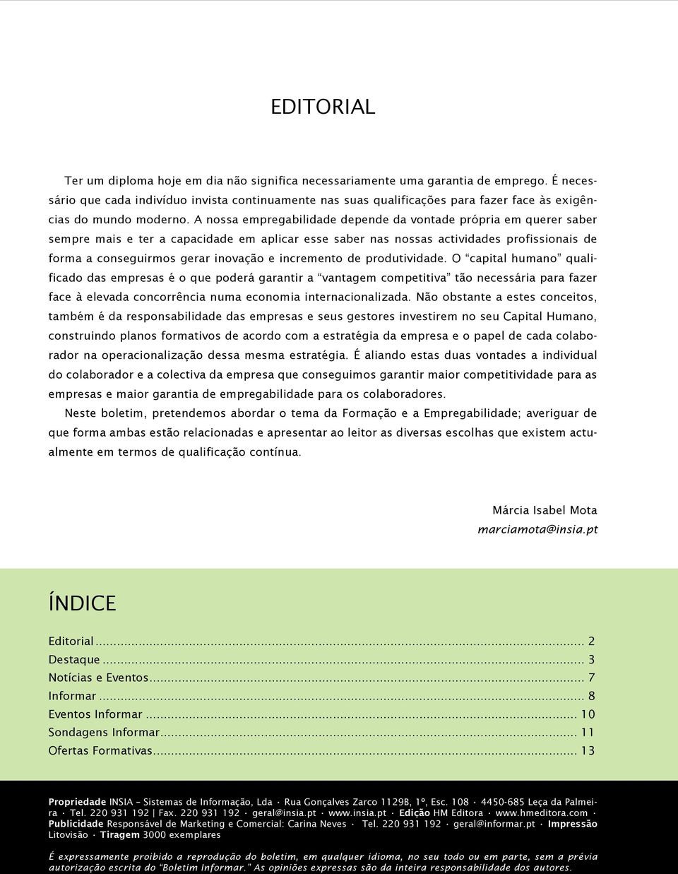 A nossa empregabilidade depende da vontade própria em querer saber sempre mais e ter a capacidade em aplicar esse saber nas nossas actividades profissionais de forma a conseguirmos gerar inovação e