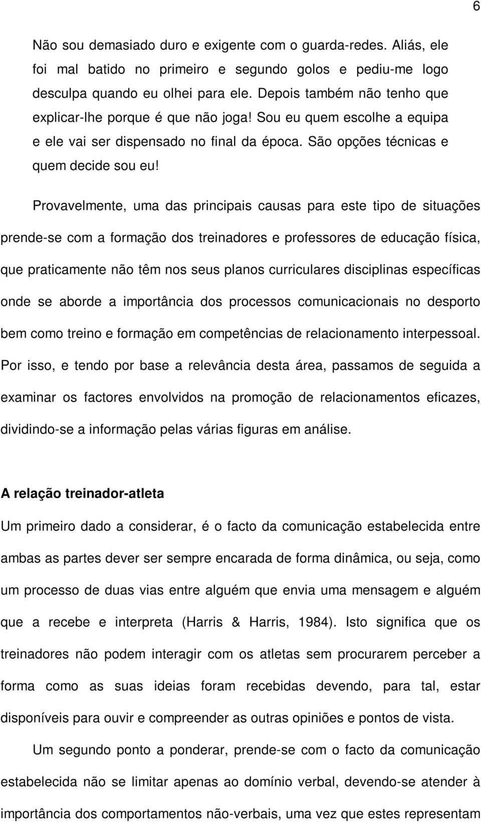 Provavelmente, uma das principais causas para este tipo de situações prende-se com a formação dos treinadores e professores de educação física, que praticamente não têm nos seus planos curriculares