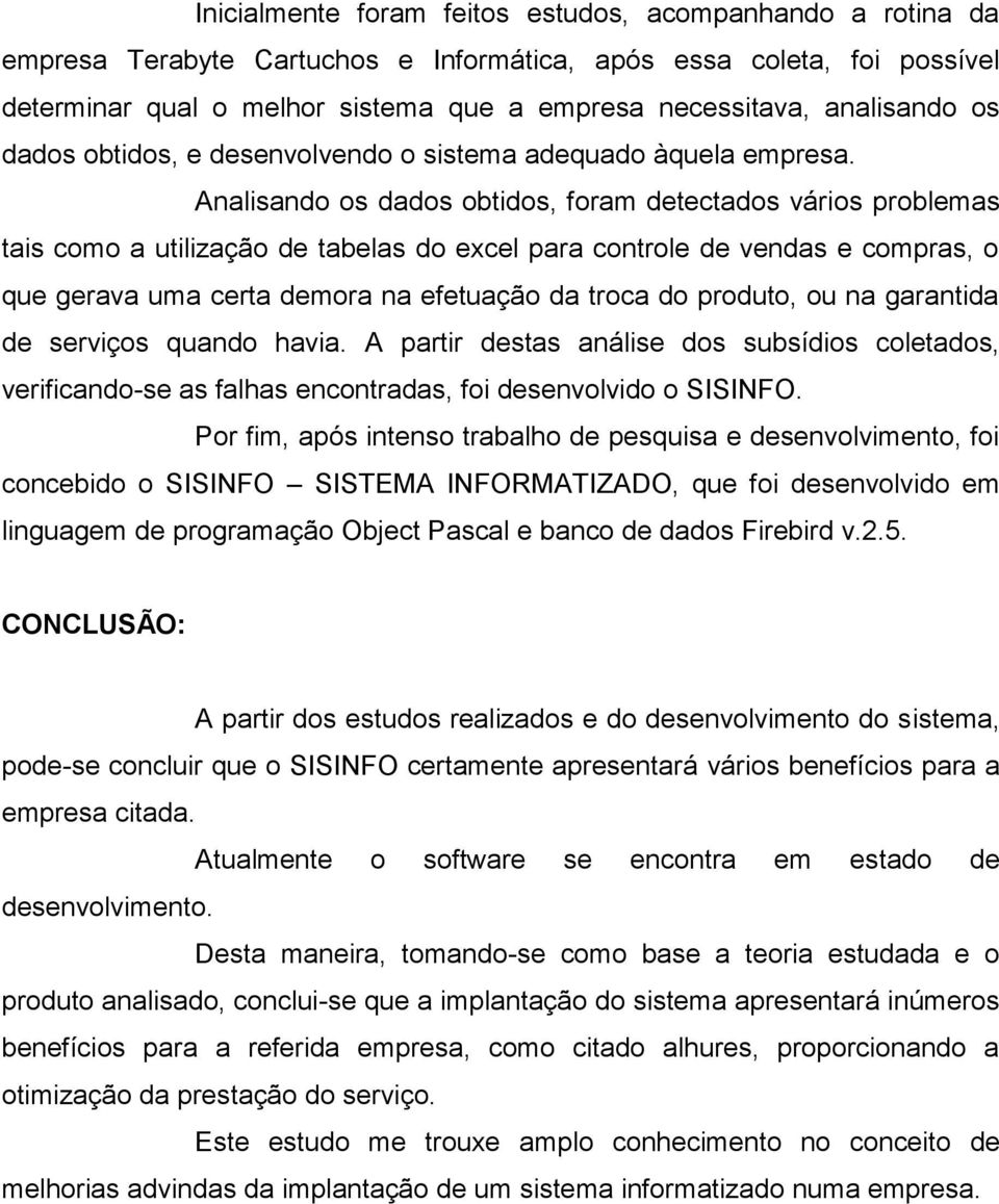 Analisando os dados obtidos, foram detectados vários problemas tais como a utilização de tabelas do excel para controle de vendas e compras, o que gerava uma certa demora na efetuação da troca do