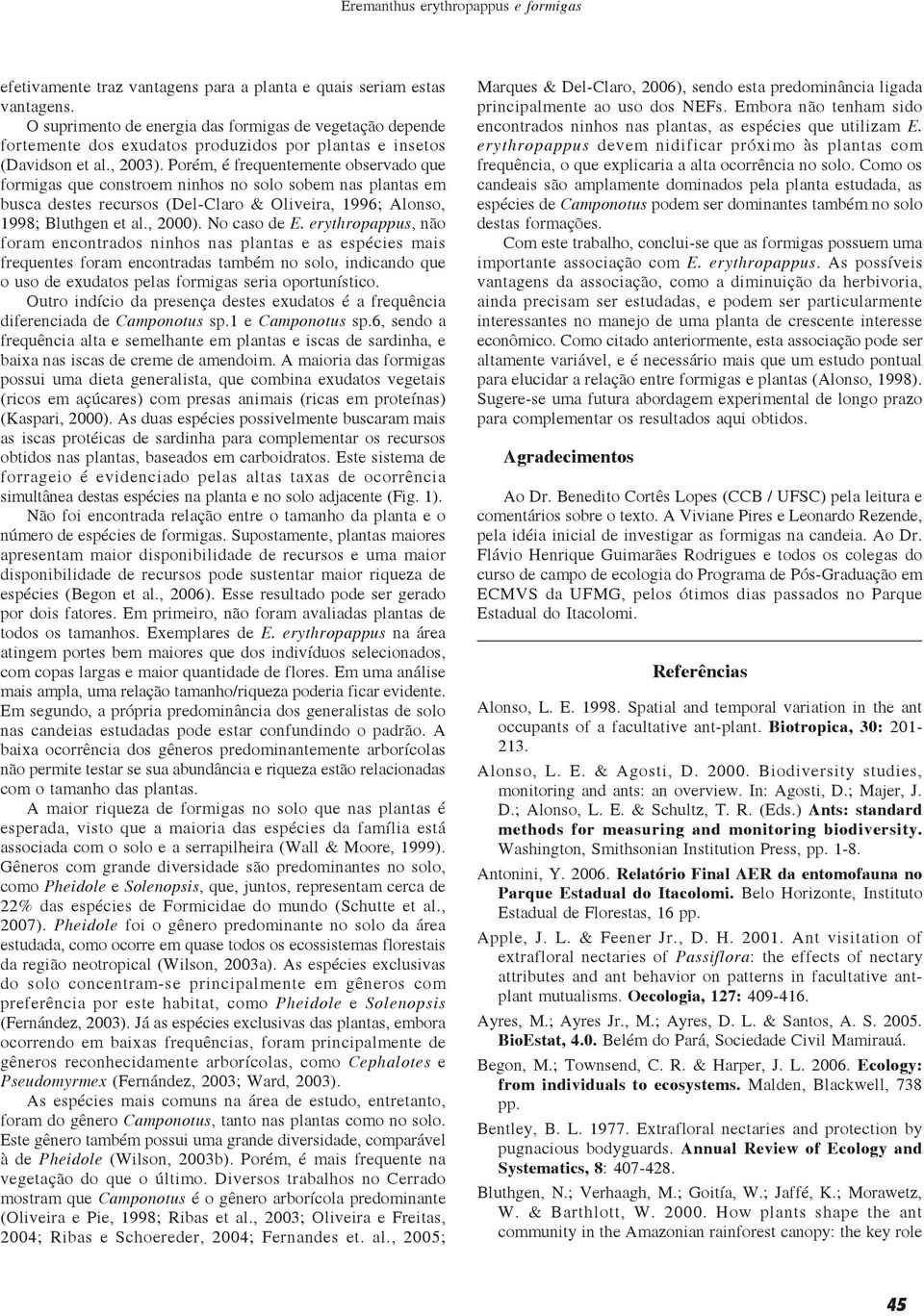 Porém, é frequentemente observado que formigas que constroem ninhos no solo sobem nas plantas em busca destes recursos (Del-Claro & Oliveira, 1996; Alonso, 1998; Bluthgen et al., 2000). No caso de E.