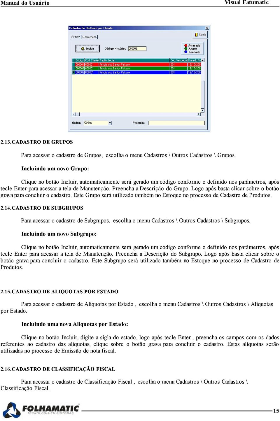 Preencha a Descrição do Grupo. Logo após basta clicar sobre o botão grava para concluir o cadastro. Este Grupo será utilizado também no Estoque no processo de Cadastro de Produtos. 2.14.