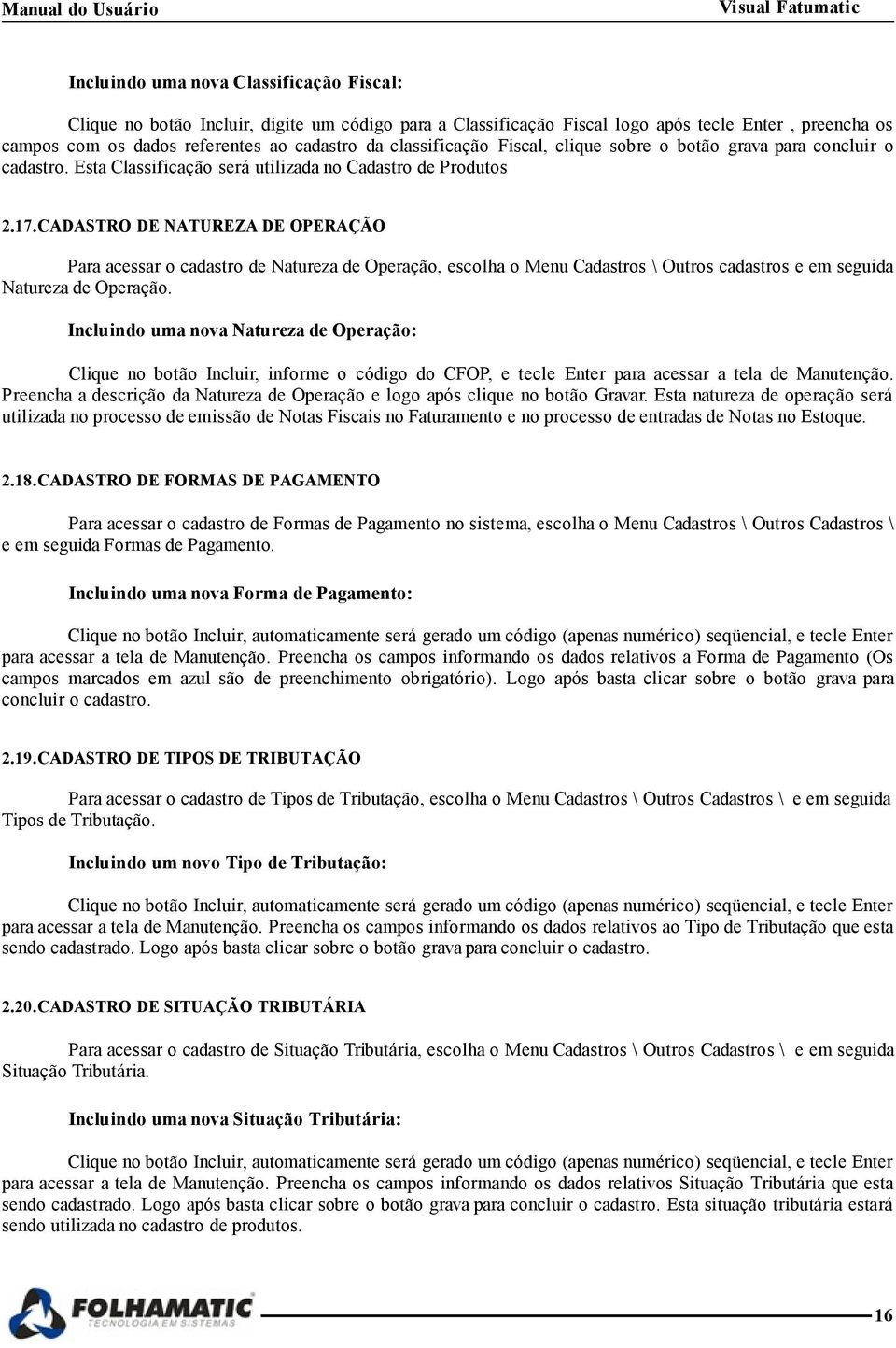 CADASTRO DE NATUREZA DE OPERAÇÃO Para acessar o cadastro de Natureza de Operação, escolha o Menu Cadastros \ Outros cadastros e em seguida Natureza de Operação.